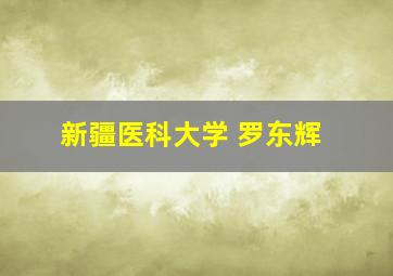 新疆医科大学 罗东辉